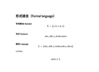 2019/2/17 intro-to-nlp slides
http://127.0.0.1:8000/intro-to-nlp.slides.html?print-pdf#/ 10/89
形式語⾔（Formal language）形式語⾔（Formal language）
字⺟集合Alphabet字⺟集合Alphabet
Σ = {a, b, c, d, e}
句⼦Sentence句⼦Sentence
abc, abb, a, bcdaeadea
語⾔Language語⾔Language
is nite.
L = {abc, abb, a, bcdaeadea, daea}
abck ∉ L
 