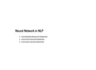 2019/2/17 intro-to-nlp slides
http://127.0.0.1:8000/intro-to-nlp.slides.html?print-pdf#/ 62/89
Neural Network in NLPNeural Network in NLP
convolutionalneural networks
recurrent neural networks
recursive neural networks
 