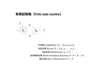 2019/2/17 intro-to-nlp slides
http://127.0.0.1:8000/intro-to-nlp.slides.html?print-pdf#/ 7/89
有限狀態機（Finite state machine）有限狀態機（Finite state machine）
S₁
1
0
S₂ 1
0
字⺟集合Alphabet: Σ = {a, b, c, d, e}
狀態空間States: S = { , , . . . , }s0 s1 sn
初始狀態Initial state:  ∈ Ss0
狀態轉移函數State-transition function: δ : S × Σ → S
最終狀態Set of final states: F ⊆ S
 