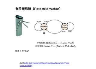 2019/2/17 intro-to-nlp slides
http://127.0.0.1:8000/intro-to-nlp.slides.html?print-pdf#/ 8/89
有限狀態機（Finite state machine）有限狀態機（Finite state machine）
Locked
Un-
locked
Coin
Coin
Push
Push
動作：
字⺟集合Alphabet:Σ = {Coin, P ush}
狀態空間States:S = {Locked, U nlocked}
P P CP
Ref. Finite-state machine (https://en.wikipedia.org/wiki/Finite-
state_machine)
 