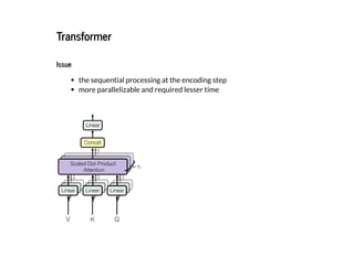 2019/2/17 intro-to-nlp slides
http://127.0.0.1:8000/intro-to-nlp.slides.html?print-pdf#/ 81/89
TransformerTransformer
IssueIssue
the sequential processing at the encoding step
more parallelizable and required lesser time
 