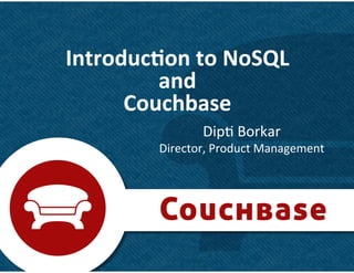 Introduc)on	
  to	
  NoSQL	
  	
  
         and	
  
      Couchbase	
  
                      Dip&	
  Borkar	
  
             Director,	
  Product	
  Management	
  




                                                      1	
  
 