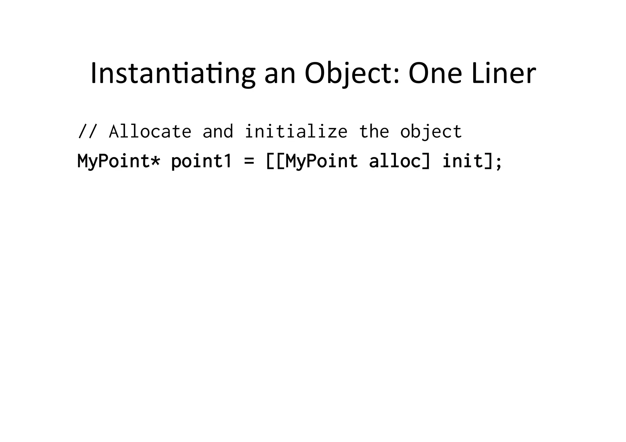Instan)a)ng	
  an	
  Object:	
  One	
  Liner	
  
// Allocate and initialize the object
MyPoint* point1 = [[MyPoint alloc] init];
 