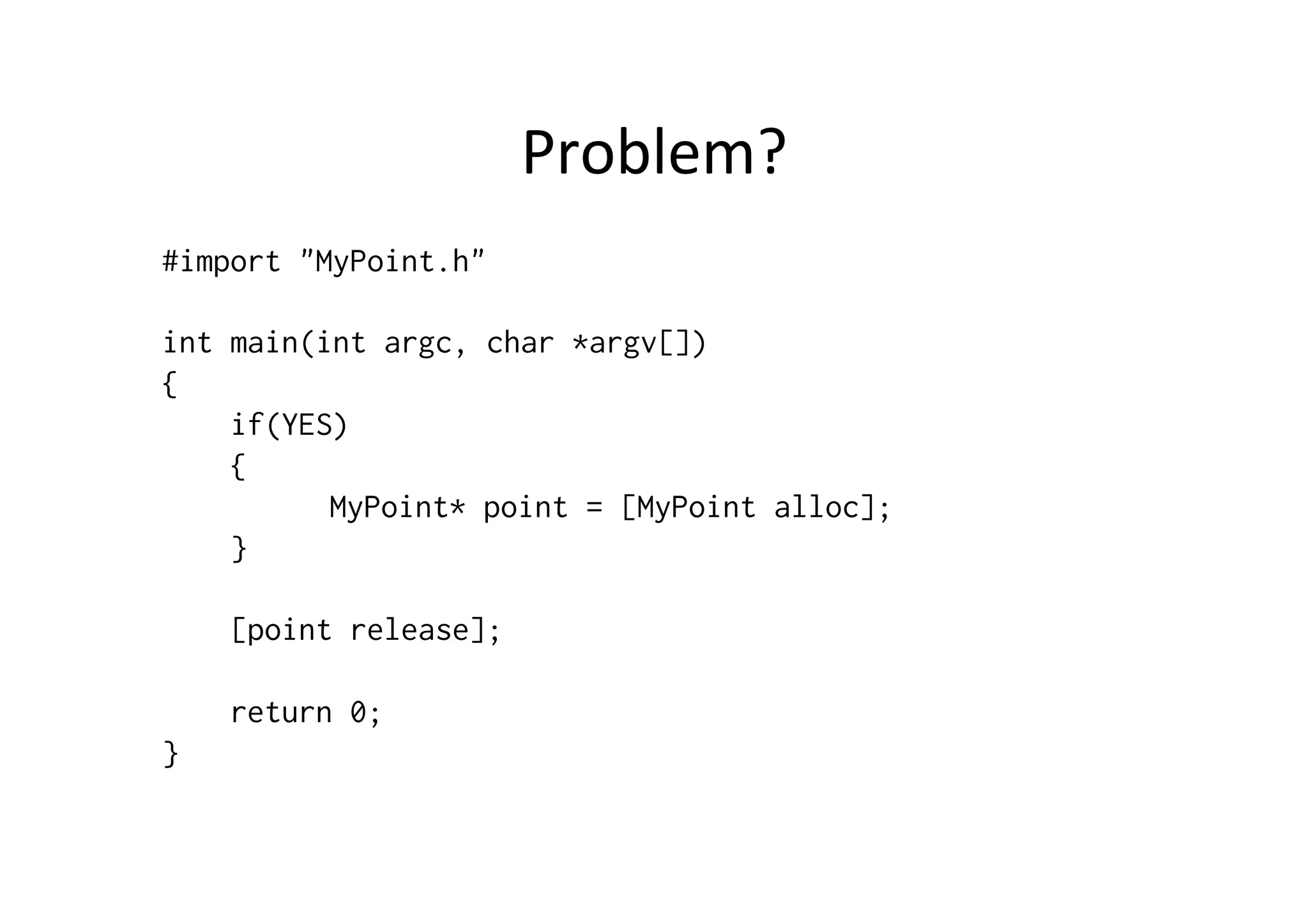 Problem?	
  
#import "MyPoint.h"

int main(int argc, char *argv[])
{
    if(YES)
    {
          MyPoint* point = [MyPoint alloc];
    }

    [point release];

    return 0;
}
 