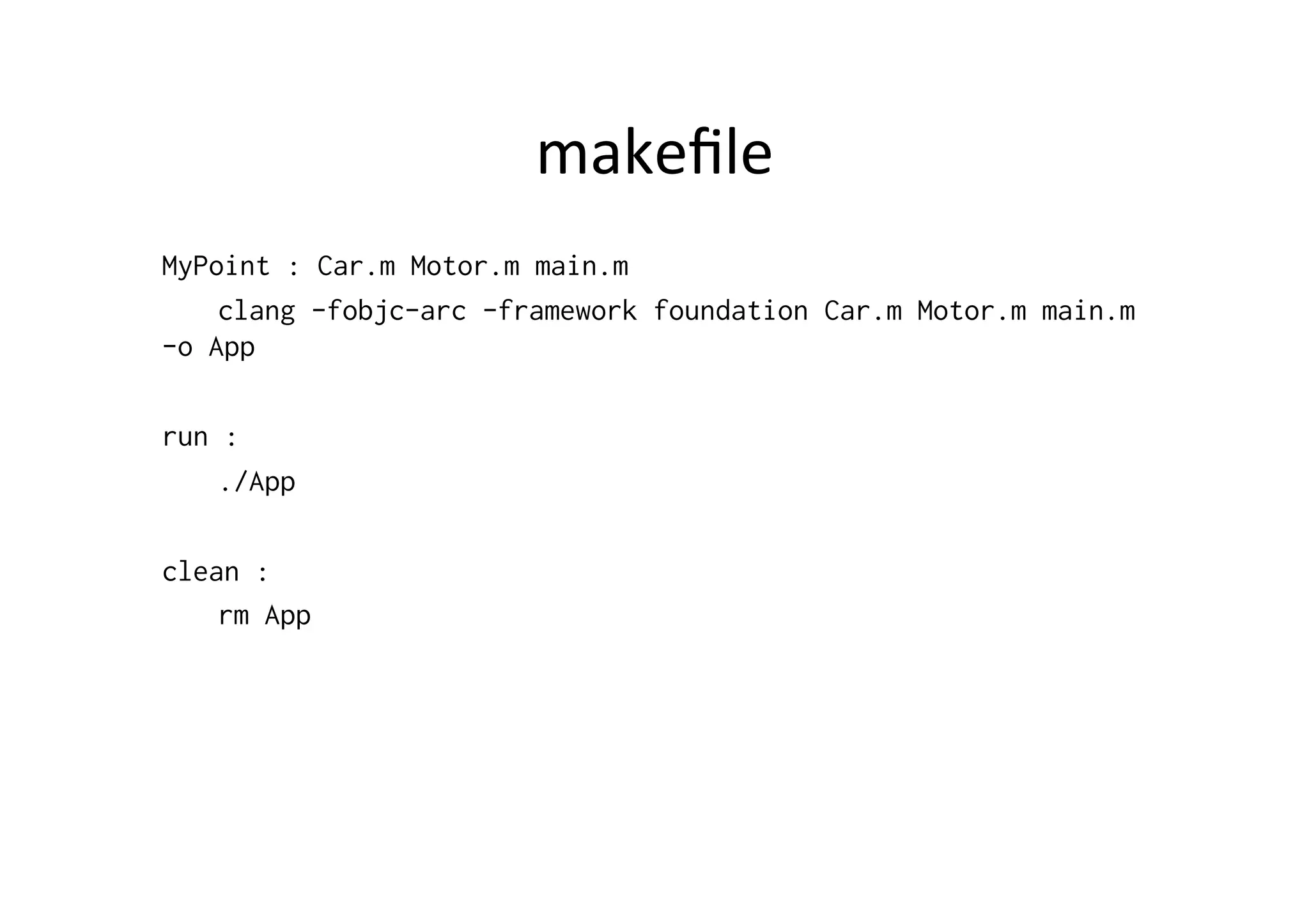 makeﬁle	
  
MyPoint : Car.m Motor.m main.m
    clang -fobjc-arc -framework foundation Car.m Motor.m main.m
-o App

run :
    ./App

clean :
    rm App
 