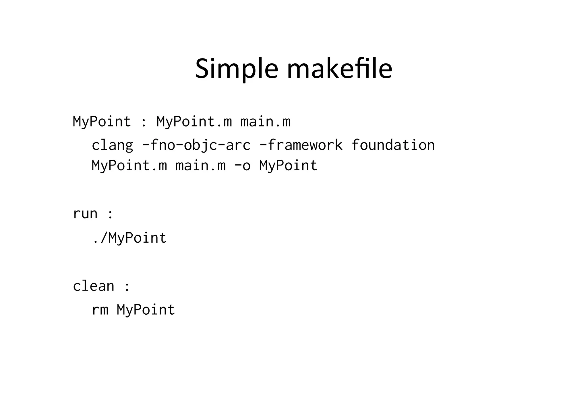 Simple	
  makeﬁle	
  
MyPoint : MyPoint.m main.m
  clang -fno-objc-arc -framework foundation
  MyPoint.m main.m -o MyPoint

run :
  ./MyPoint

clean :
  rm MyPoint
 