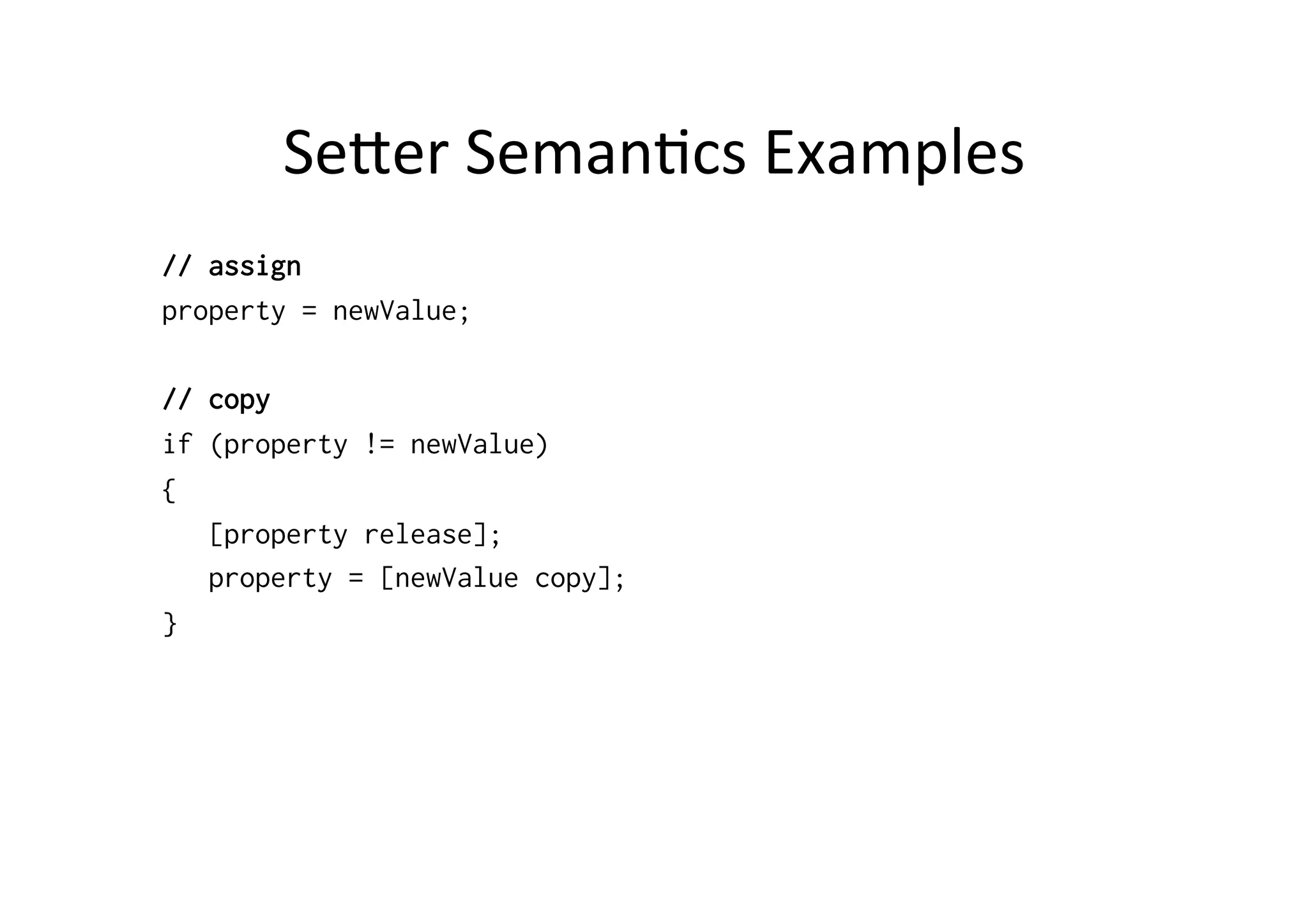 Seoer	
  Seman)cs	
  Examples	
  
// assign
property = newValue;

// copy
if (property != newValue)
{
   [property release];
   property = [newValue copy];
}
 