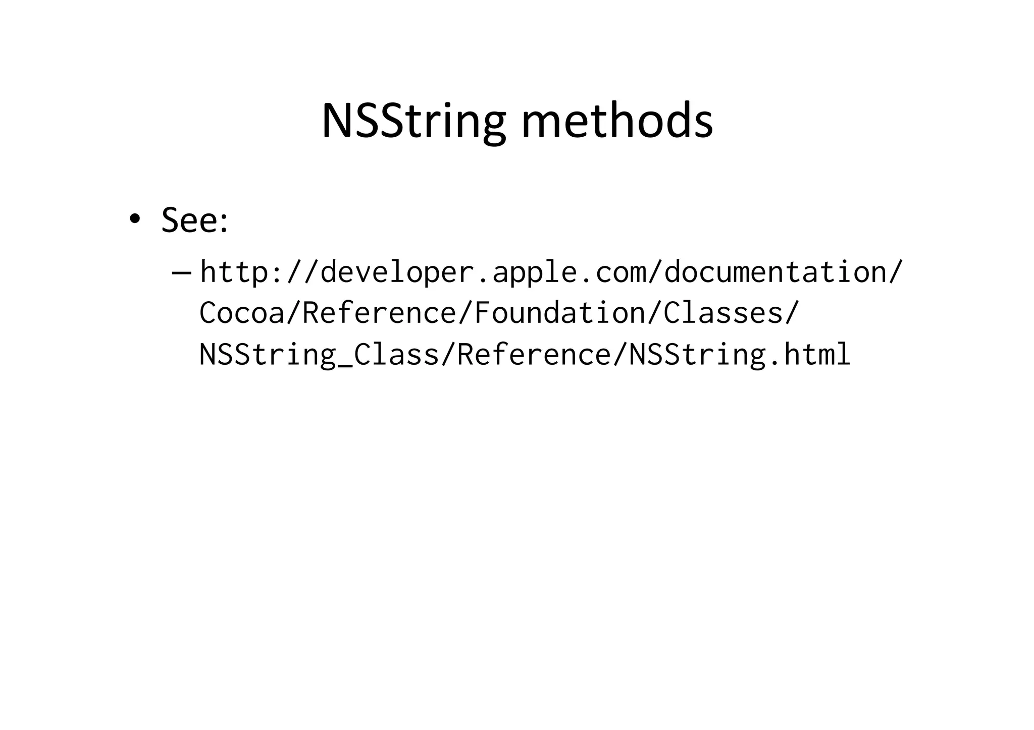 NSString	
  methods	
  
•  See:	
  
    –  http://developer.apple.com/documentation/
       Cocoa/Reference/Foundation/Classes/
       NSString_Class/Reference/NSString.html
 