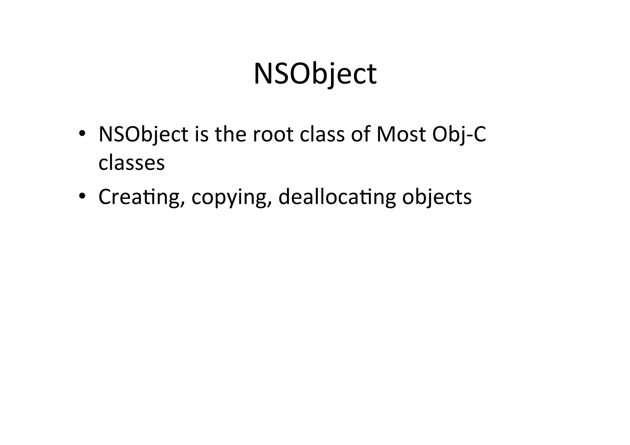 NSObject	
  
•  NSObject	
  is	
  the	
  root	
  class	
  of	
  Most	
  Obj-­‐C	
  
     classes	
  
•  Crea)ng,	
  copying,	
  dealloca)ng	
  objects	
  
	
  
 