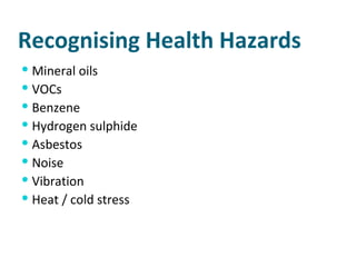 Recognising Health Hazards Mineral oils VOCs Benzene Hydrogen sulphide Asbestos Noise Vibration Heat / cold stress 
