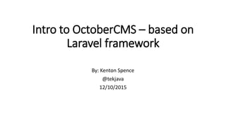 Intro to OctoberCMS – based on
Laravel framework
By: Kenton Spence
@tekjava
12/10/2015
 