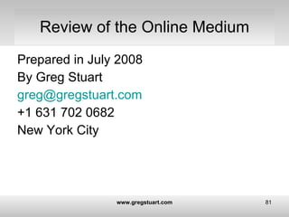 Review of the Online Medium <ul><li>Prepared in July 2008  </li></ul><ul><li>By Greg Stuart </li></ul><ul><li>[email_addre...