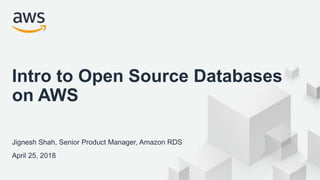 © 2018, Amazon Web Services, Inc. or its Affiliates. All rights reserved.
Jignesh Shah, Senior Product Manager, Amazon RDS
April 25, 2018
Intro to Open Source Databases
on AWS
 
