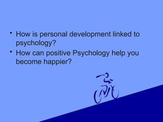 • How is personal development linked to
psychology?
• How can positive Psychology help you
become happier?
 