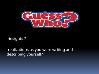 -insights ?
-realizations as you were writing and
describing yourself?
 