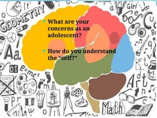  What are your
concerns as an
adolescent?
 How do you understand
the “self?”
 