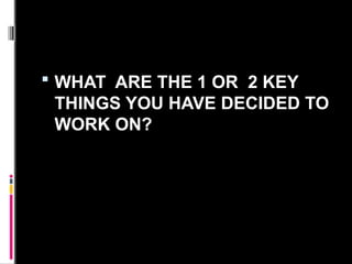  WHAT ARE THE 1 OR 2 KEY
THINGS YOU HAVE DECIDED TO
WORK ON?
 