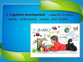 2. Cognitive development - capacity to learn,
speak, understand, reason, and create.
 