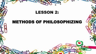 LESSON 2:
METHODS OF PHILOSOPHIZING
 