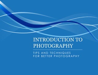 Introduction to
photography
T i p s a n d t e c h n i q u e s
f o r b e tt e r p h o t o g r a p h y
 