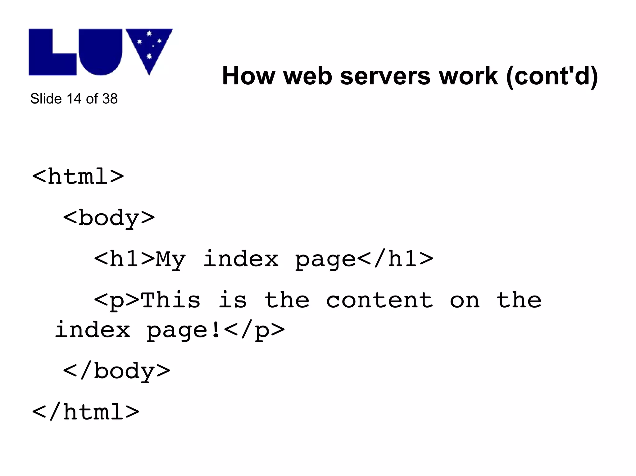 How web servers work (cont'd) <html> <body> <h1>My index page</h1> <p>This is the content on the index page!</p> </body> </html> 
