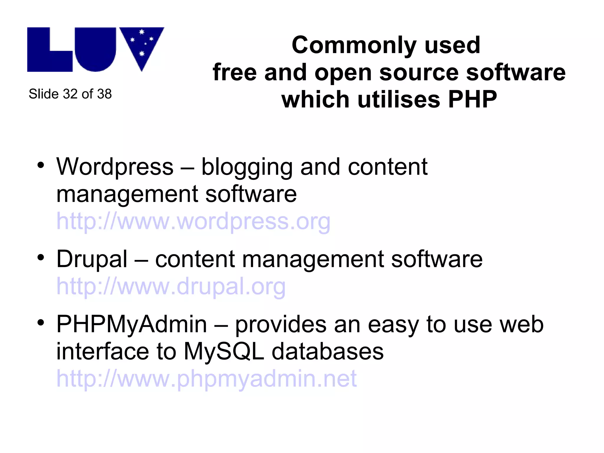 Commonly used  free and open source software which utilises PHP Wordpress – blogging and content management software http://www.wordpress.org Drupal – content management software http://www.drupal.org PHPMyAdmin – provides an easy to use web interface to MySQL databases  http://www.phpmyadmin.net   