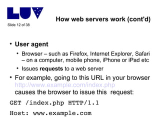 How web servers work (cont'd) <ul><li>User agent </li></ul><ul><ul><li>Browser – such as Firefox, Internet Explorer, Safar...