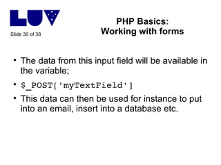 PHP Basics: Working with forms <ul><li>The data from this input field will be available in the variable; </li></ul><ul><li...