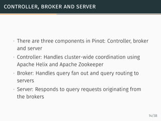 controller, broker and server
∙ There are three components in Pinot: Controller, broker
and server
∙ Controller: Handles c...