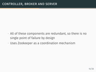 controller, broker and server
∙ All of these components are redundant, so there is no
single point of failure by design
∙ ...