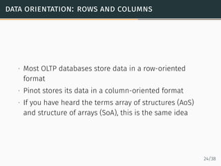 data orientation: rows and columns
∙ Most OLTP databases store data in a row-oriented
format
∙ Pinot stores its data in a ...