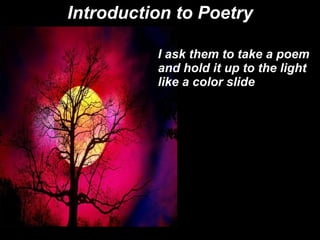 Introduction to Poetry I ask them to take a poem and hold it up to the light like a color slide 