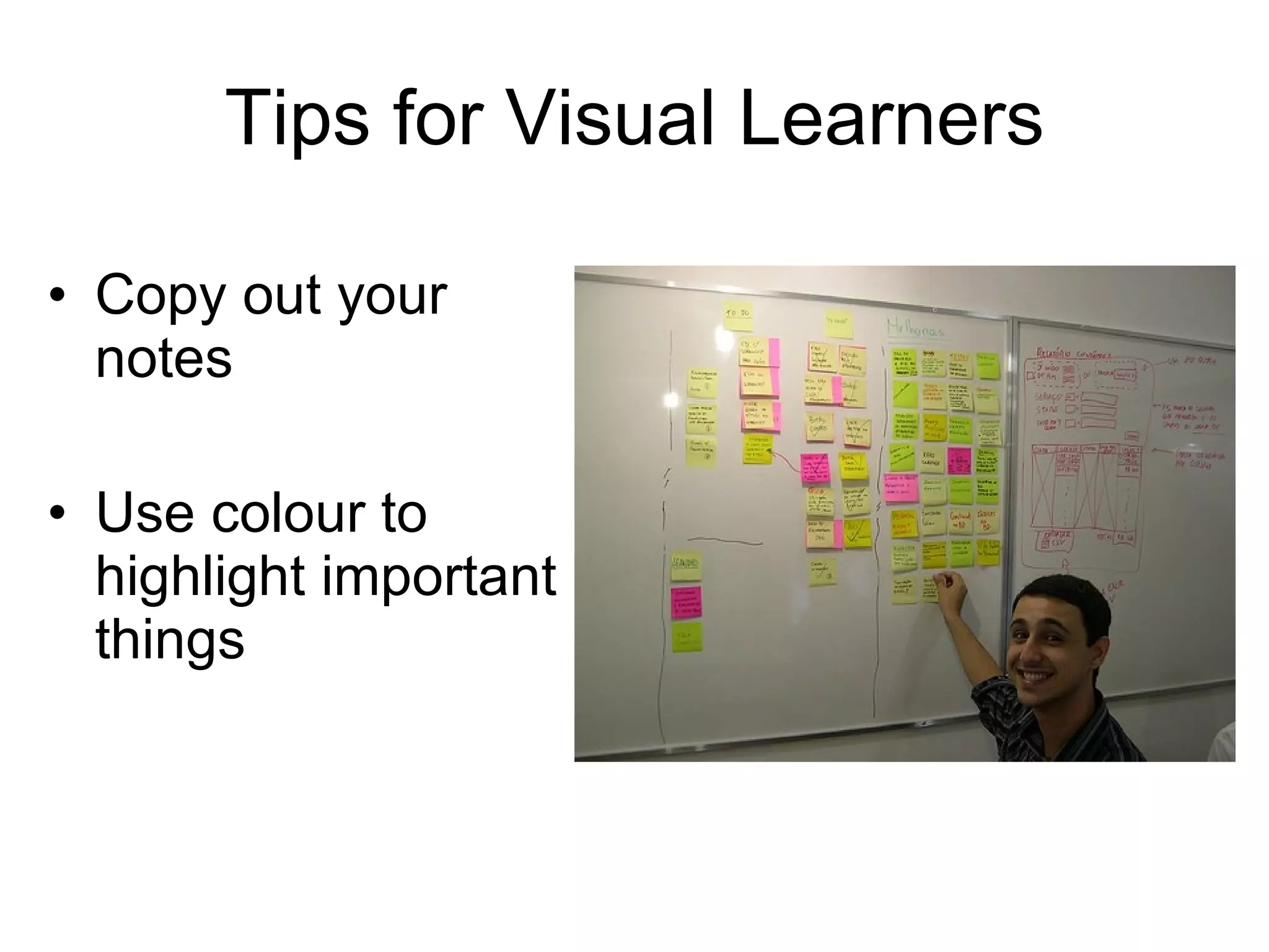 Tips for Visual Learners Copy out your notes Use colour to highlight important things 
