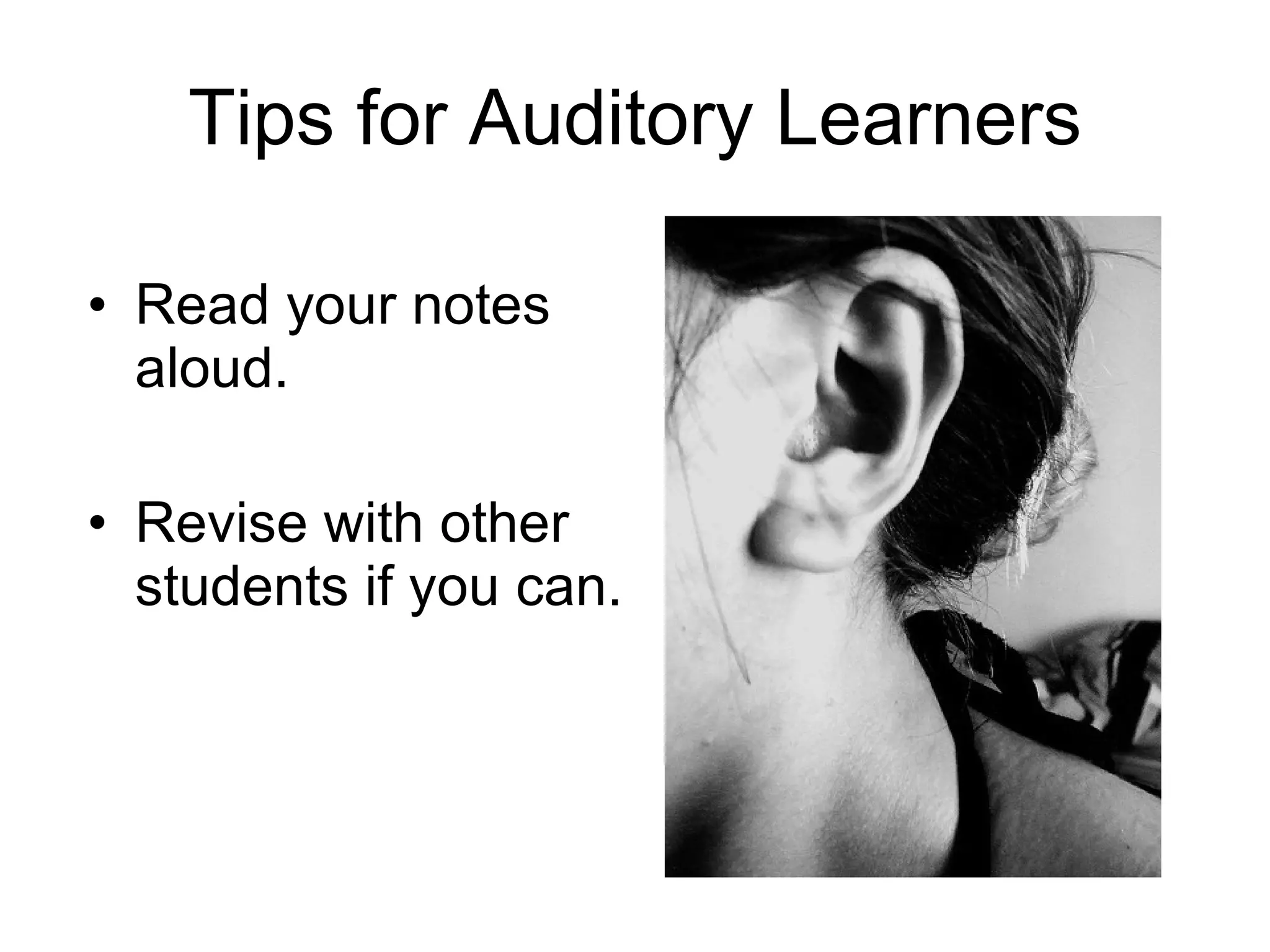 Tips for Auditory Learners Read your notes aloud. Revise with other students if you can. 