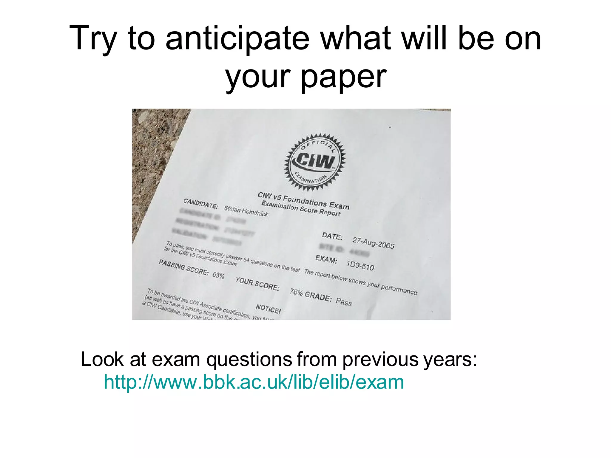Try to anticipate what will be on your paper Look at exam questions from previous years:  http://www.bbk.ac.uk/lib/elib/exam 