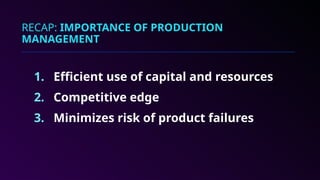 RECAP: IMPORTANCE OF PRODUCTION
MANAGEMENT
1. Efficient use of capital and resources
2. Competitive edge
3. Minimizes risk of product failures
 