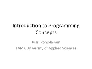 Introduction to Programming Concepts Jussi Pohjolainen TAMK University of Applied Sciences 