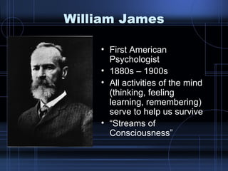 William James First American Psychologist 1880s – 1900s All activities of the mind (thinking, feeling learning, remembering) serve to help us survive “ Streams of Consciousness” 
