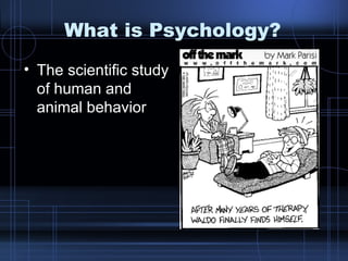 What is Psychology? The scientific study of human and animal behavior 