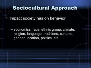 Sociocultural Approach Impact society has on behavior economics, race, ethnic group, climate, religion, language, traditions, cultures, gender, location, politics, etc 
