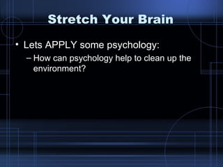 Stretch Your Brain Lets APPLY some psychology: How can psychology help to clean up the environment? 