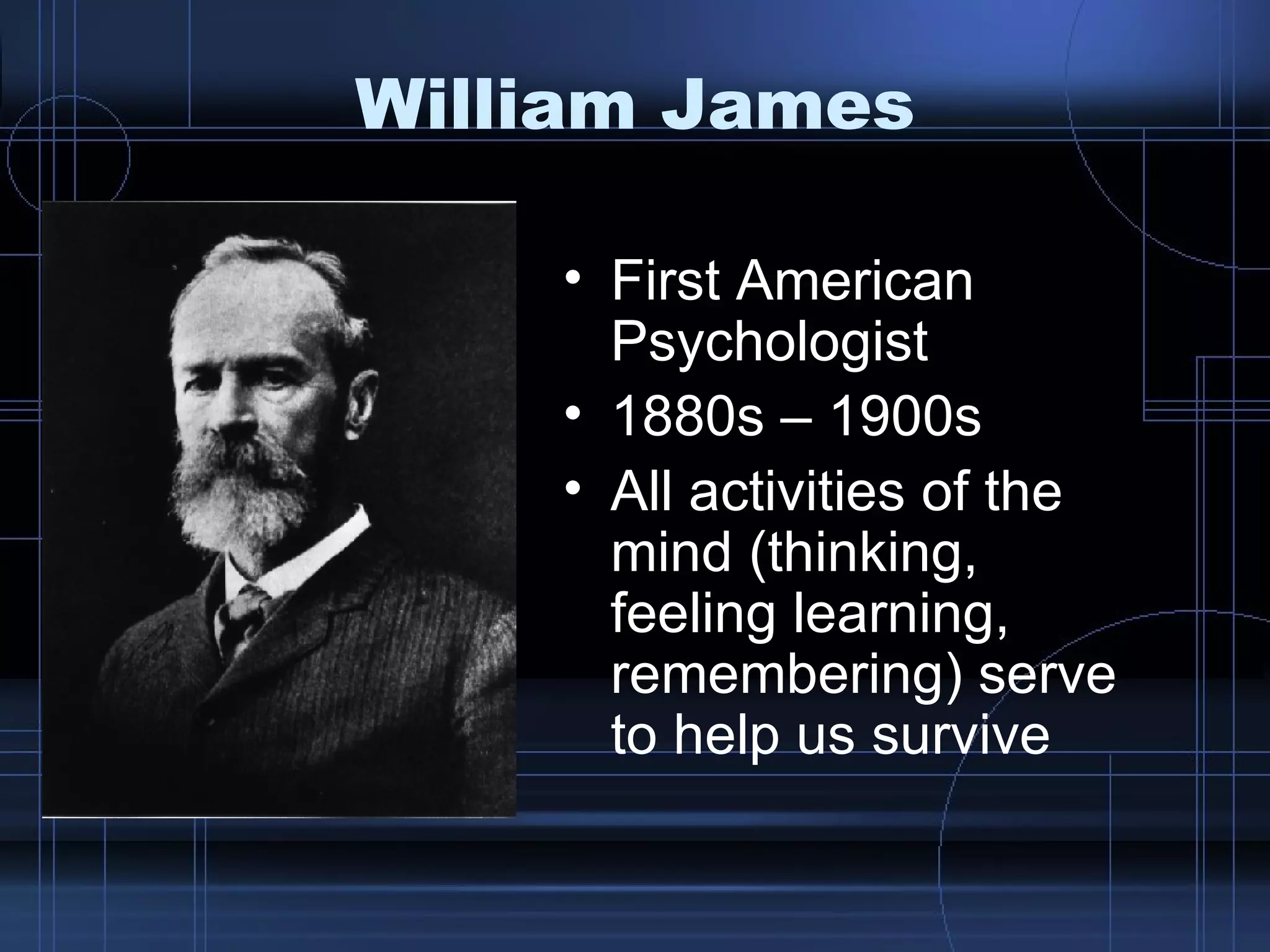 William James First American Psychologist 1880s – 1900s All activities of the mind (thinking, feeling learning, remembering) serve to help us survive 