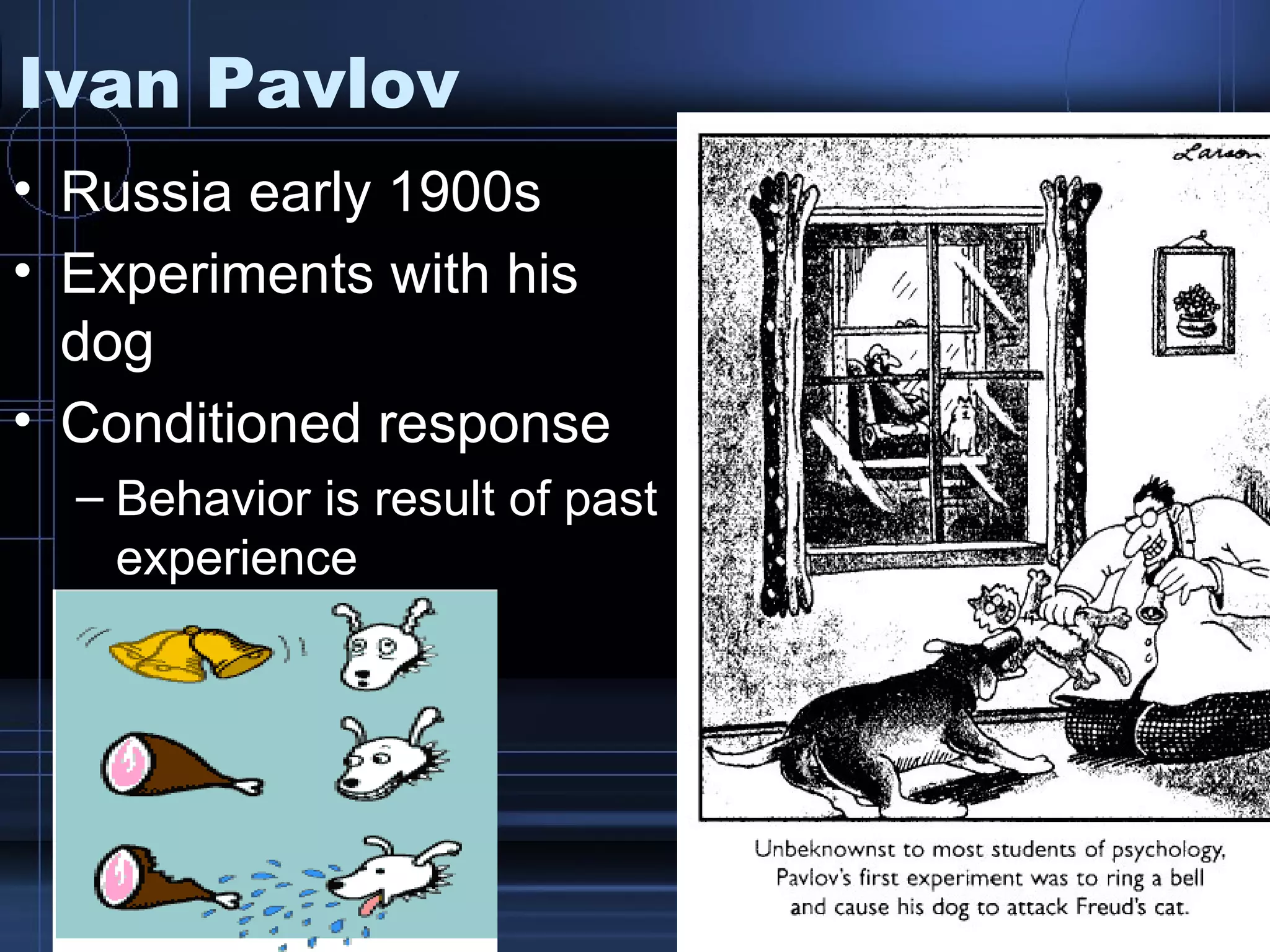 Ivan Pavlov Russia early 1900s Experiments with his dog Conditioned response Behavior is result of past experience                         