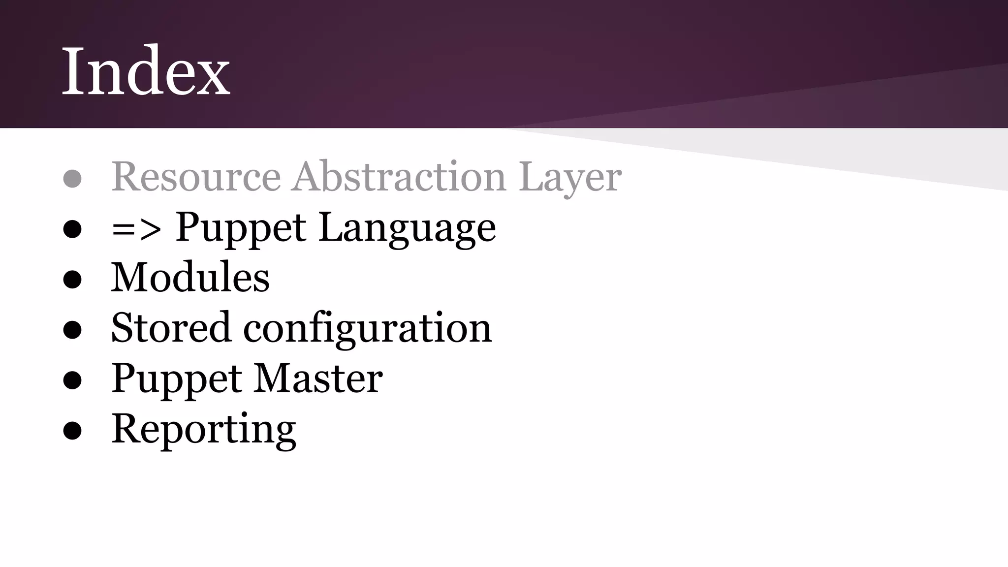 Index
● Resource Abstraction Layer
● => Puppet Language
● Modules
● Stored configuration
● Puppet Master
● Reporting
 