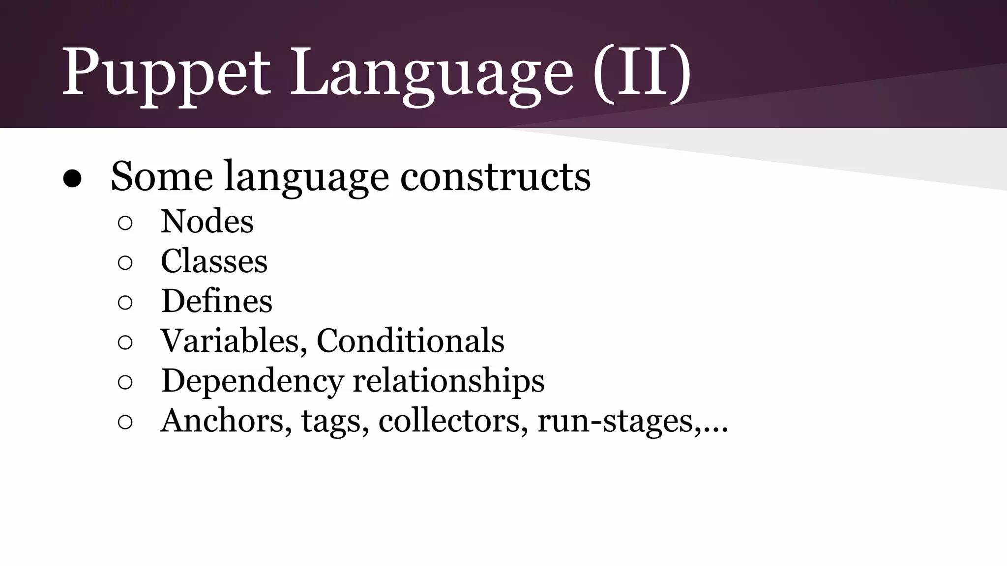 Puppet Language (II)
● Some language constructs
○ Nodes
○ Classes
○ Defines
○ Variables, Conditionals
○ Dependency relationships
○ Anchors, tags, collectors, run-stages,...
 