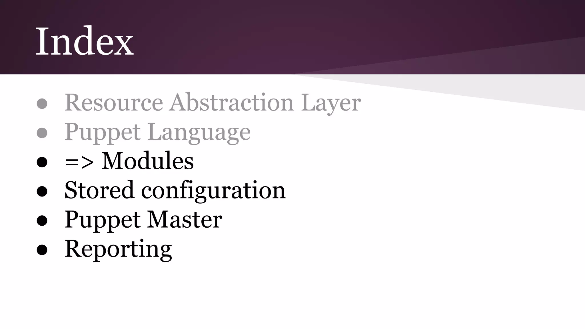 Index
● Resource Abstraction Layer
● Puppet Language
● => Modules
● Stored configuration
● Puppet Master
● Reporting
 