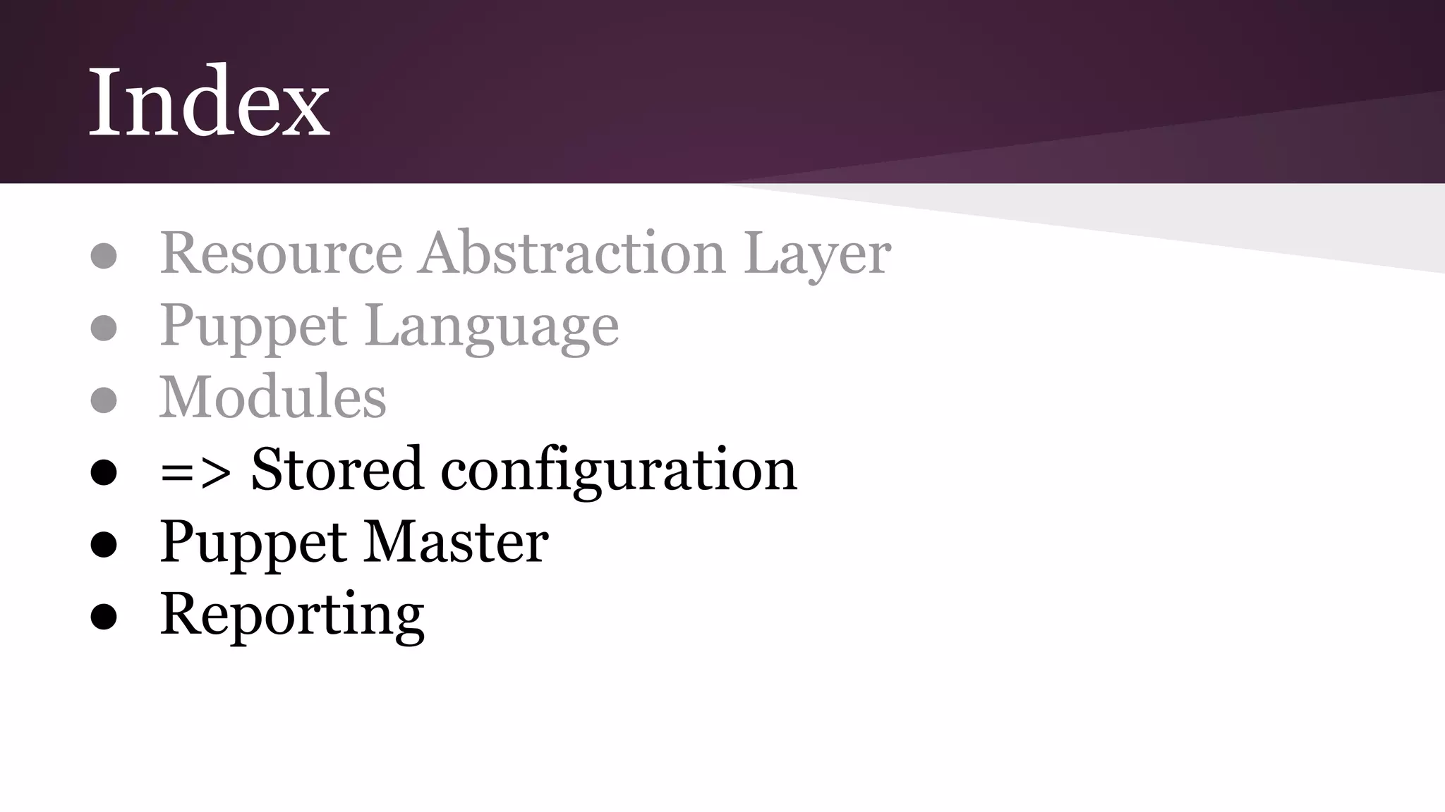 Index
● Resource Abstraction Layer
● Puppet Language
● Modules
● => Stored configuration
● Puppet Master
● Reporting
 