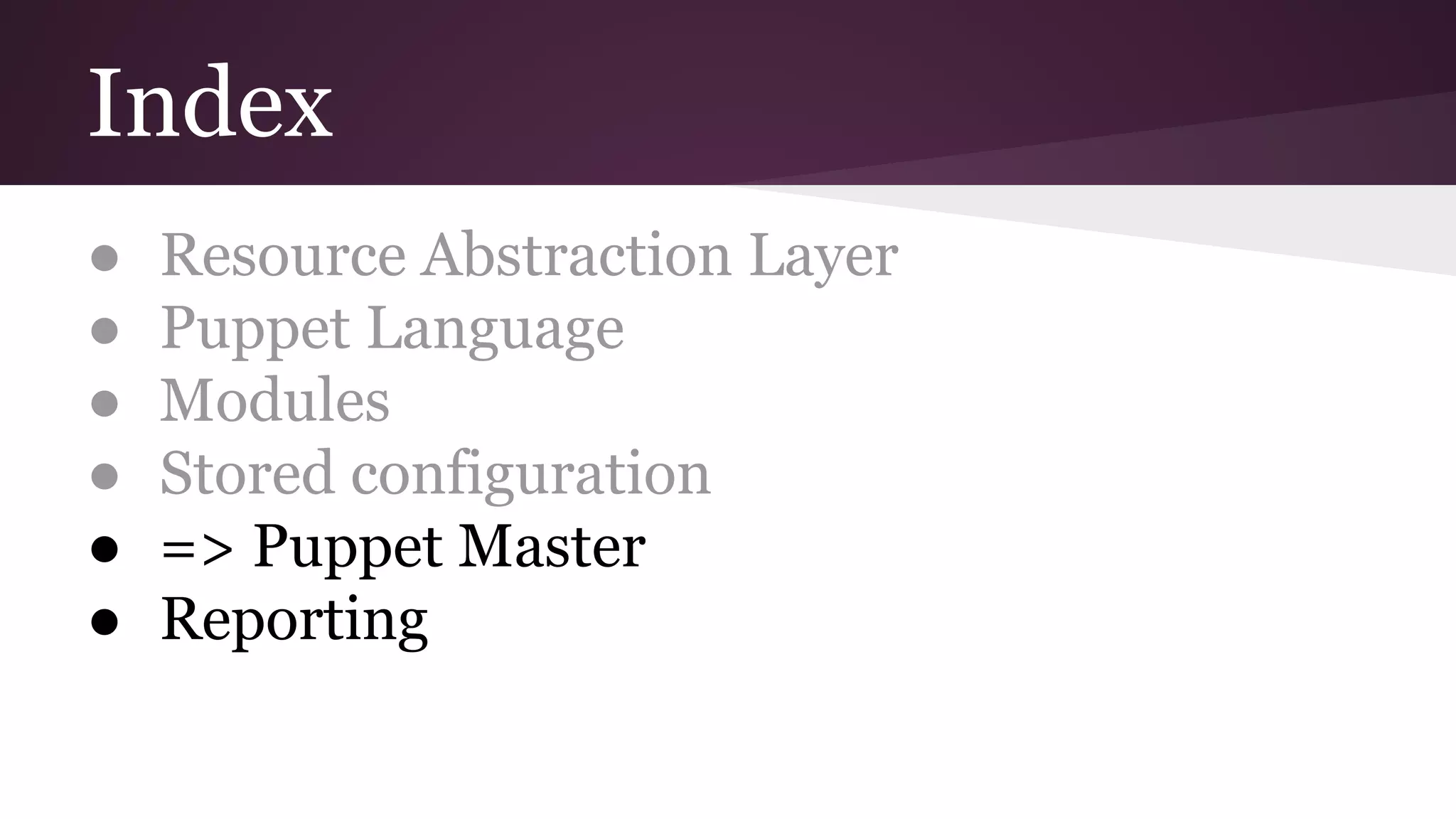 Index
● Resource Abstraction Layer
● Puppet Language
● Modules
● Stored configuration
● => Puppet Master
● Reporting
 