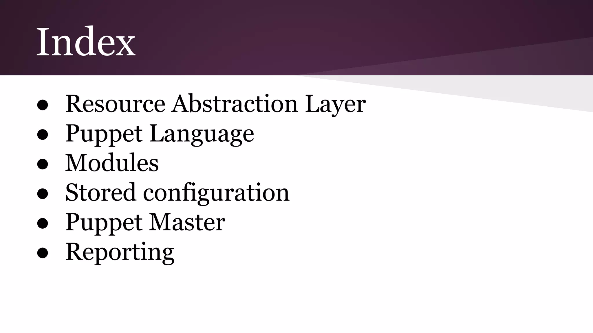 Index
● Resource Abstraction Layer
● Puppet Language
● Modules
● Stored configuration
● Puppet Master
● Reporting
 