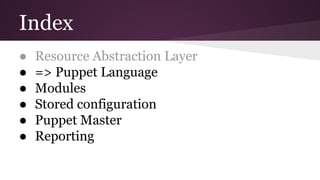 Index
● Resource Abstraction Layer
● => Puppet Language
● Modules
● Stored configuration
● Puppet Master
● Reporting
 